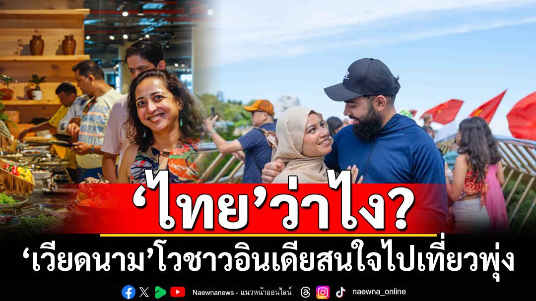 ‘ไทย’ว่าไง? ‘เวียดนาม’รับลูกสื่อ‘อินเดีย’ โวชาวภารตะไปเที่ยวพุ่ง ตั้งเป้าแข่งดึงต่างชาติเยือน