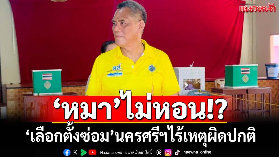 ‘หมา’ไม่หอน!? ‘กกต.’เผย‘เลือกตั้งซ่อม’สส.เขต8‘นครศรีฯ’ไร้เหตุผิดปกติ 4 ทุ่มรู้ผล