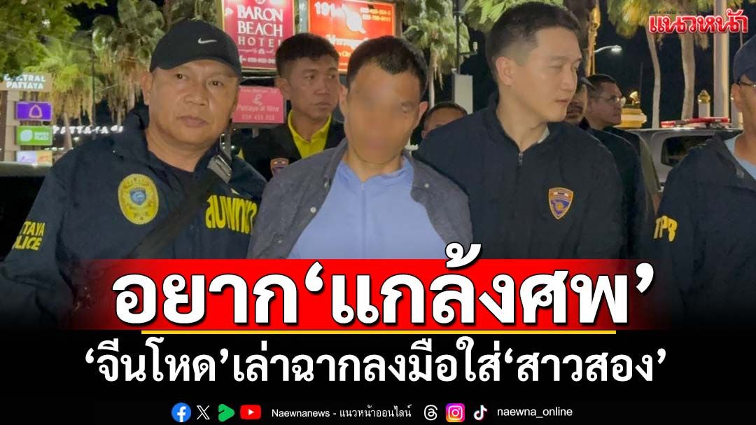 แกล้งศพ! ‘จีนโหด’เปิดปากเล่าฉากลงมือใส่‘สาวสอง’ อ้างโดนถีบ-ถูกปฏิเสธหลับนอน