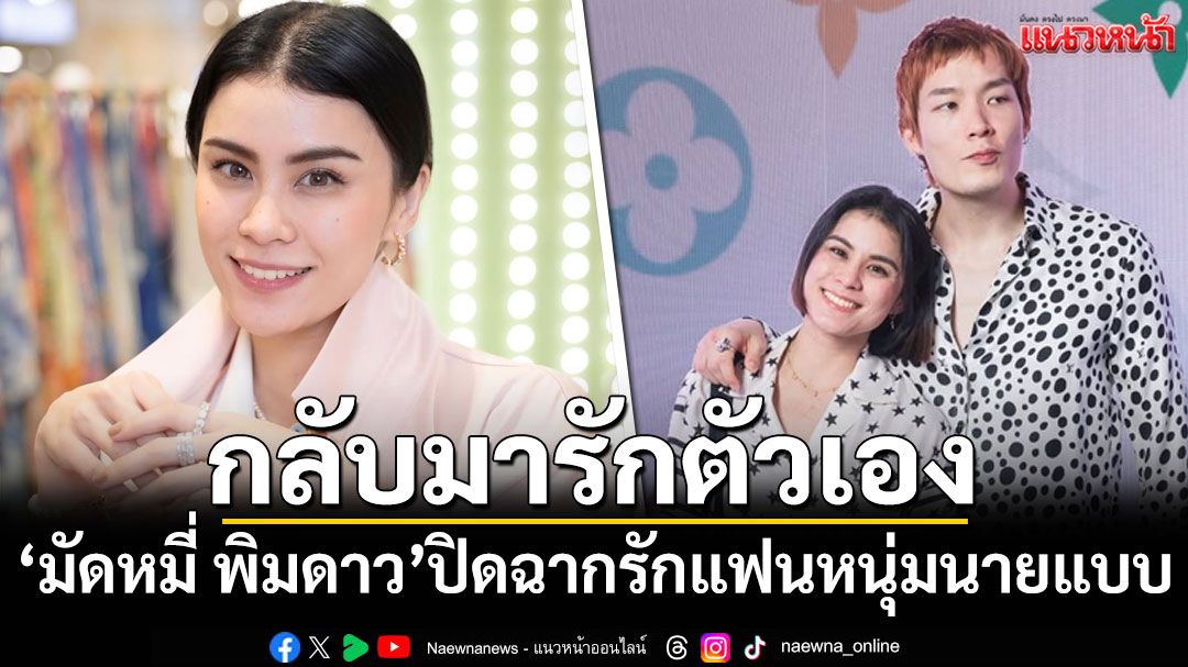 'มัดหมี่ พิมดาว'ปิดฉากรักแฟนหนุ่มนายแบบ ขอกลับมารักตัวเอง