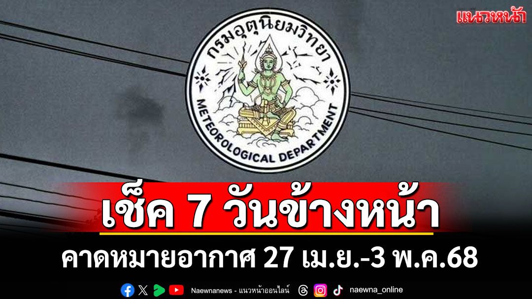 มาแล้ว! กรมอุตุฯคาดหมายอากาศ 7 วันข้างหน้า ตั้งแต่ 27 เม.ย.-3 พ.ค.68