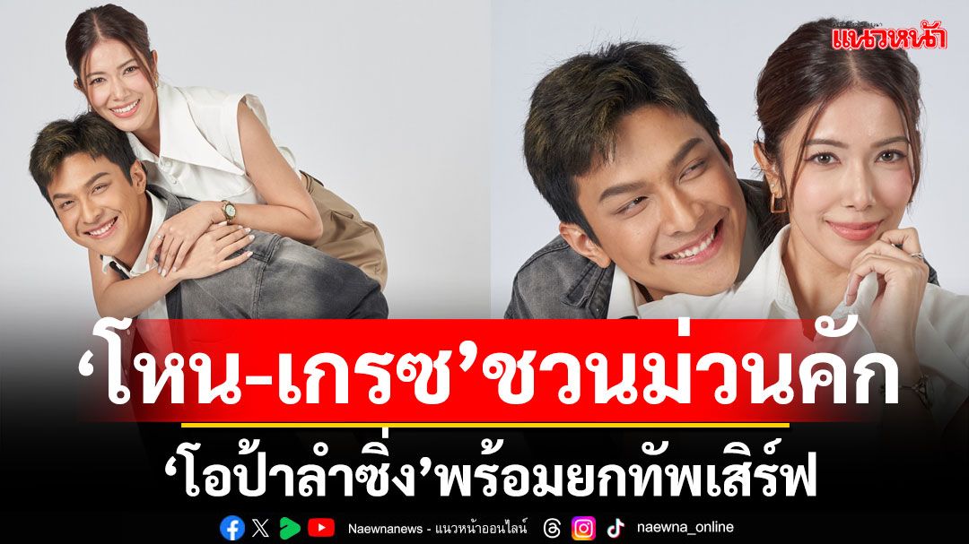 ‘โหน-เกรซ’ ชวนแฟน ๆ ม่วนคัก ‘โอป้าลำซิ่ง’ พร้อมยกทัพเสิร์ฟเรื่องสนุกเพลงมันสนั่นจอ