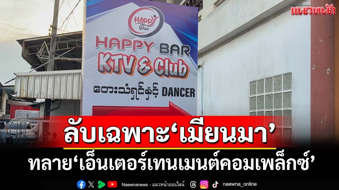 ลุยทลาย‘เอ็นเตอร์เทนเมนต์คอมเพล็กซ์’ลับเฉพาะ‘เมียนมา’ ผงะ‘อลังการ’ผับบาร์ อัพยาเสรี