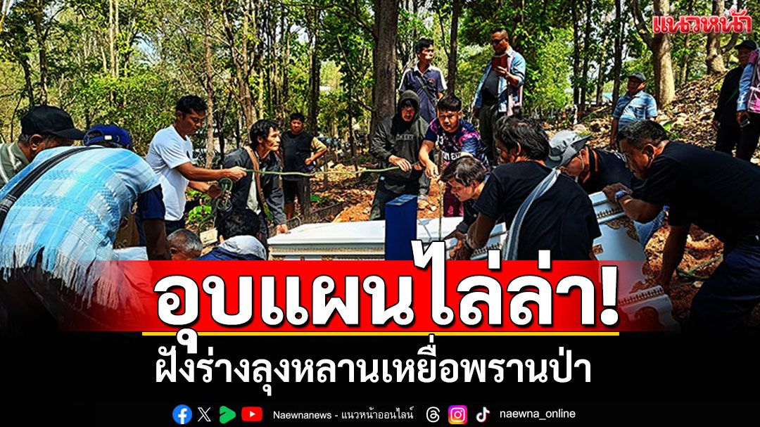 ฝังร่างสองลุงหลาน เหยื่อพรานป่า ตร.อุบแผนไล่ล่า หวั่นฆาตกรรู้ผ่านสื่อ