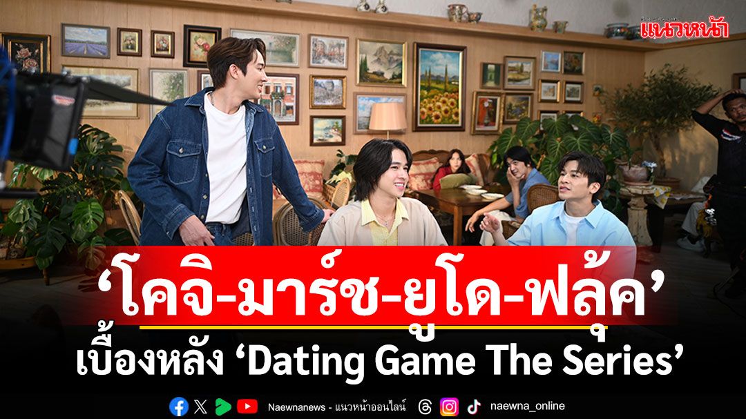 ‘โคจิ-มาร์ช-ยูโด-ฟลุ้ค’ ในเบื้องหลัง ‘Dating Game The Series’