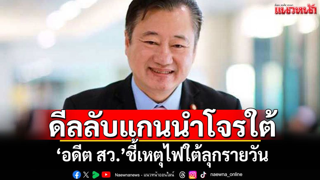 ดีลลับแกนนำโจรใต้! 'อดีต สว.'ชี้เหตุไฟใต้ลุกรายวัน