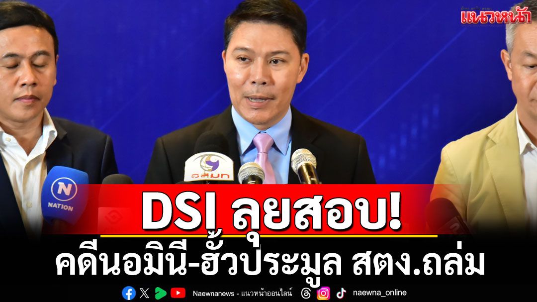 DSI ลุยสอบคดีนอมินี-ฮั้วประมูล สตง.ถล่ม! รอผลพิสูจน์ลายเซ็นวิศวกร 7 รายถูกแอบอ้าง