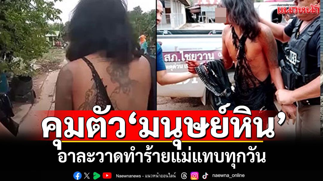 จับโดยละม่อม! 'หนุ่มมนุษย์หิน' อาละวาดทำร้ายแม่แทบทุกวัน