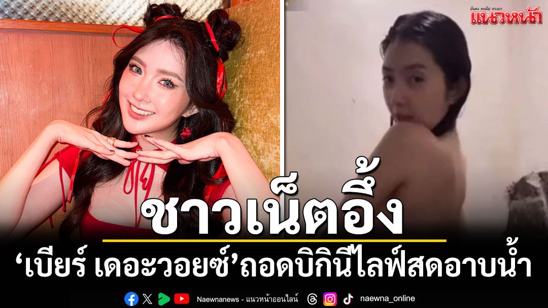 ชาวเน็ตอึ้ง! 'เบียร์ เดอะวอยซ์'ถอดบิกินีไลฟ์สดตอนอาบน้ำ