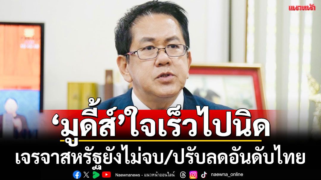 'จิรายุ'ชี้'มูดี้ส์'ด่วนใจเร็วไปนิด ผลการเจรจาสหรัฐยังไม่จบ ปรับลดความน่าเชื่อถือไทยลง