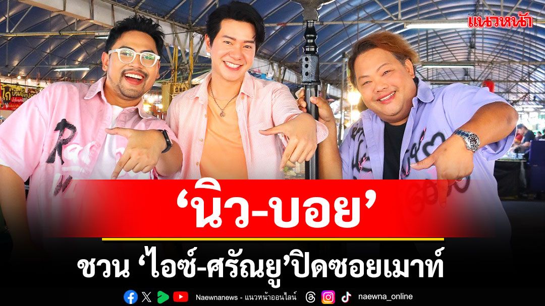 ‘นิว-บอย’ ชวน ‘ไอซ์-ศรัณยู’ปิดซอยเมาท์