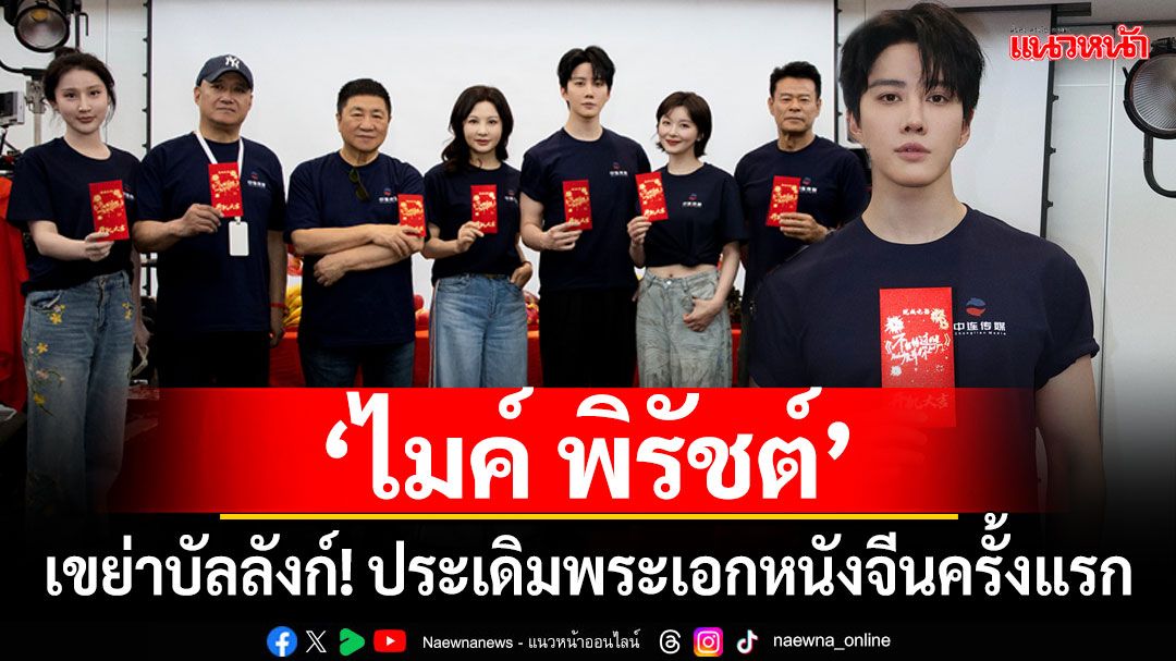‘ไมค์ พิรัชต์’ เขย่าบัลลังก์! ประเดิมพระเอกหนังจีนครั้งแรก ใน ‘Nobody But You’