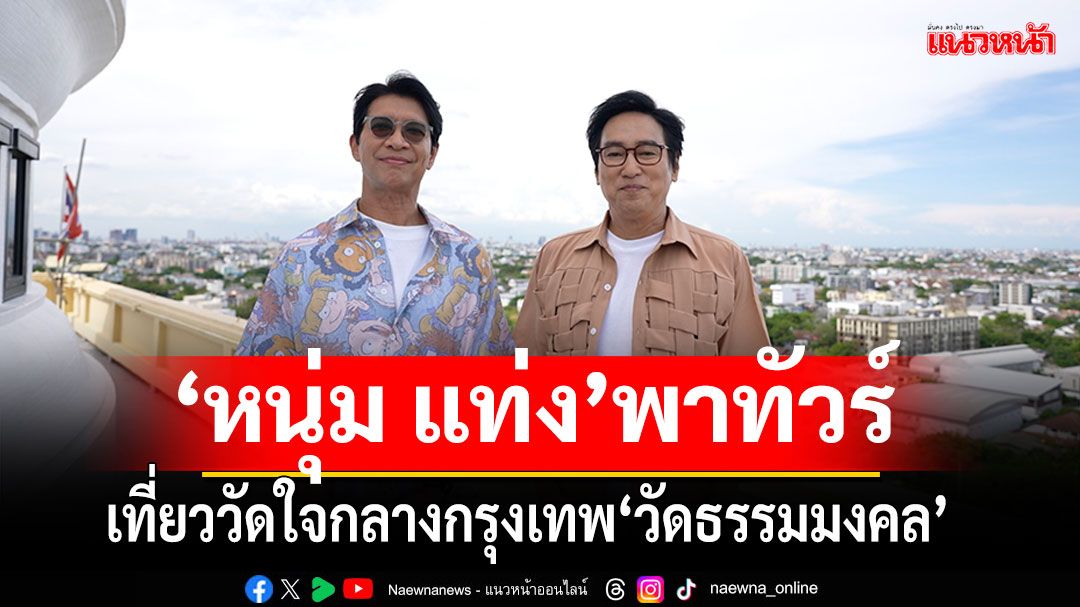 ‘หนุ่ม แท่ง’ พาทัวร์ความสวยงาม ‘วัดธรรมมงคล’