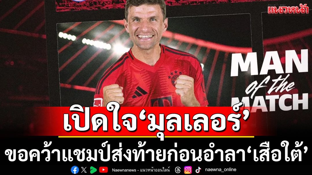 เปิดใจ 'มุลเลอร์' :ขอคว้าแชมป์ส่งท้ายก่อนลาถิ่น'เสือใต้'