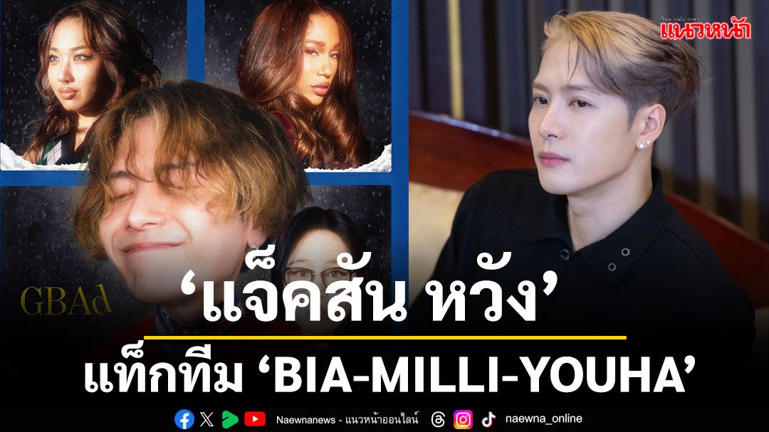 ‘แจ็คสัน หวัง’ แท็กทีม ‘BIA-MILLI-YOUHA’ ปล่อยรีมิกซ์เพลง ‘GBAD’