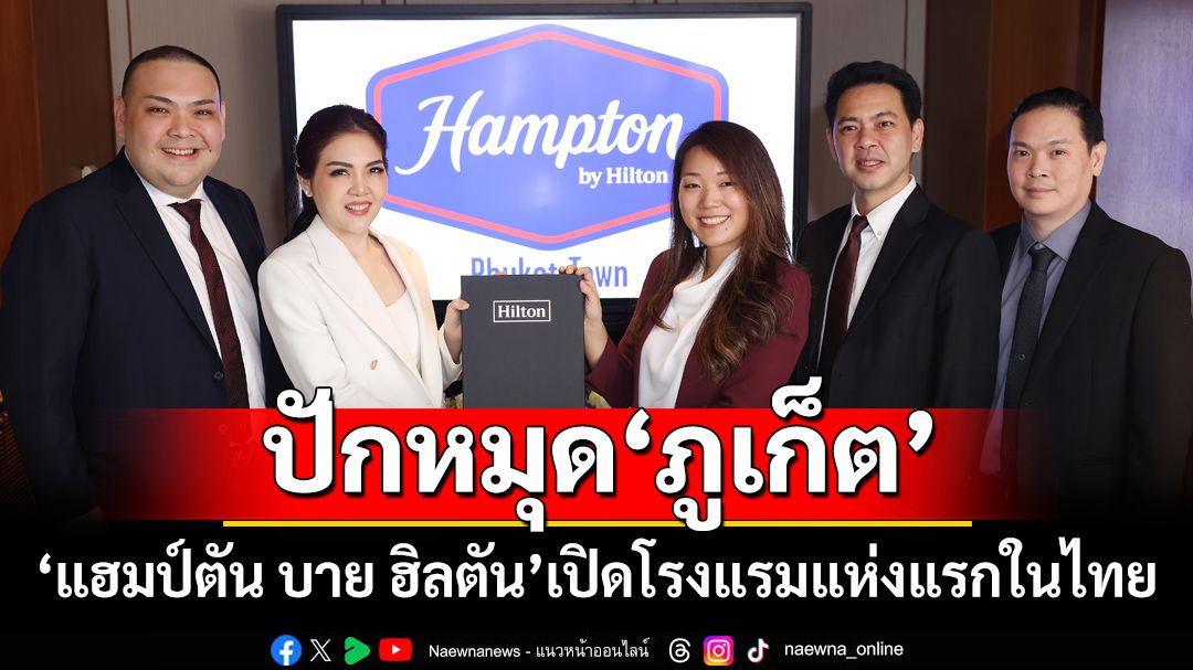 ‘แฮมป์ตัน บาย ฮิลตัน’แบรนด์ระดับรางวัล ปักหมุด‘ภูเก็ต’เปิดโรงแรมแห่งแรกในไทย