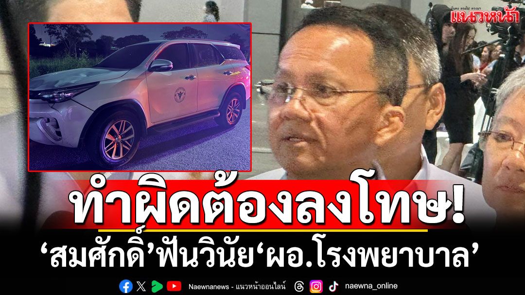 ทำผิดต้องลงโทษ! ’สมศักดิ์‘ ฟันวินัย ‘ผอ.โรงพยาบาล’ เมาขับ ลั่นดำเนินคดีเต็มที่
