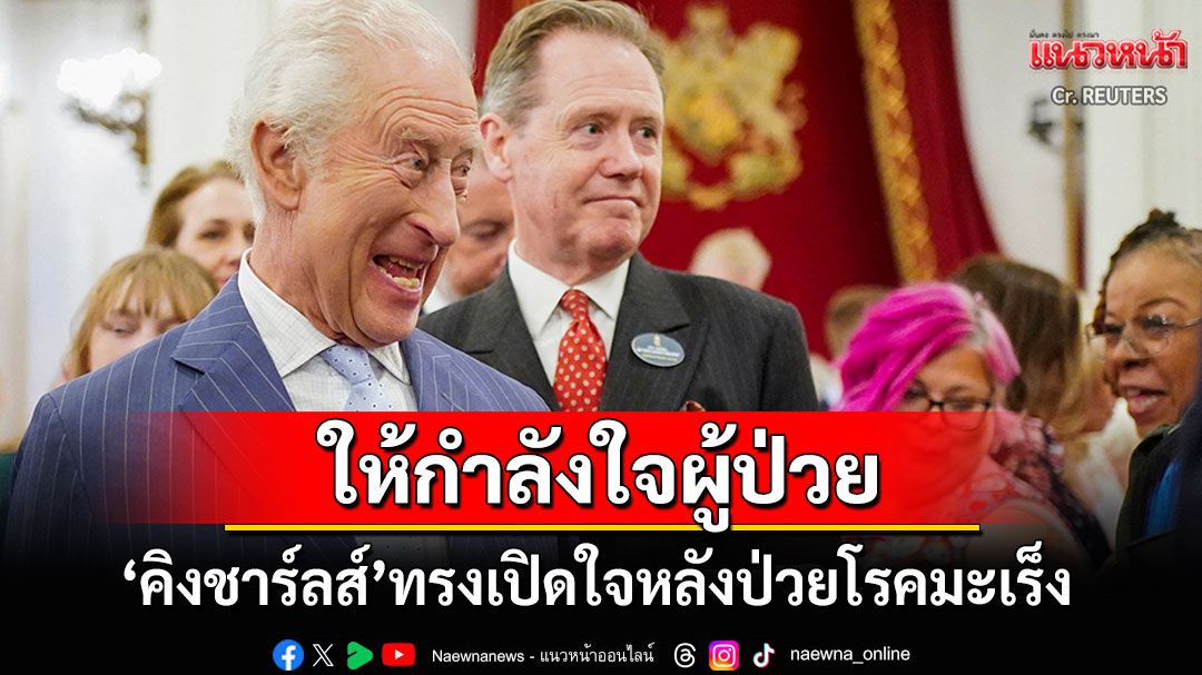 'คิงชาร์ลส์ที่3'ทรงเปิดใจหลังป่วยโรคมะเร็ง ตรัสขอบคุณทีมแพทย์ที่ถวายการรักษา