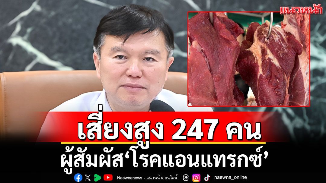 สธ.เผยยอดผู้สัมผัส'โรคแอนแทรกซ์' เสี่ยงสูง 247 คน เหตุปัจจัยชําแหละเนื้อวัวกินงานผ้าป่า