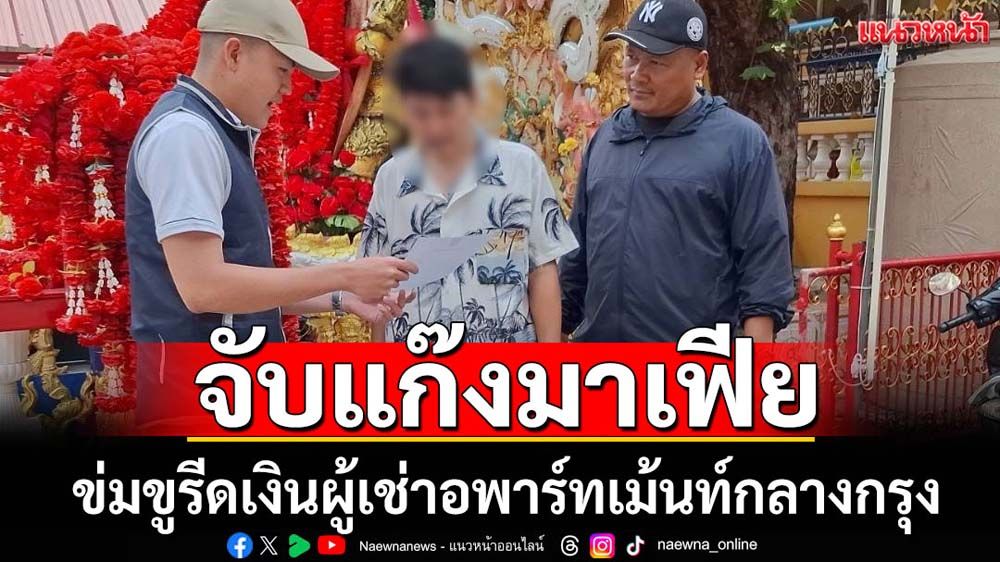 จับแก๊งมาเฟียรีดเงินผู้เช่าอพาร์ทเม้นท์กลางกรุง