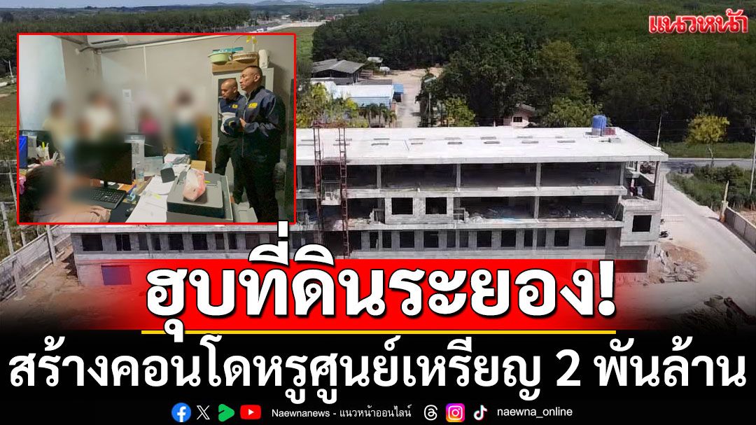 ทลายนอมินีจีน ฮุบที่ดินระยอง สร้างคอนโดหรูศูนย์เหรียญ มูลค่า 2 พันล้าน