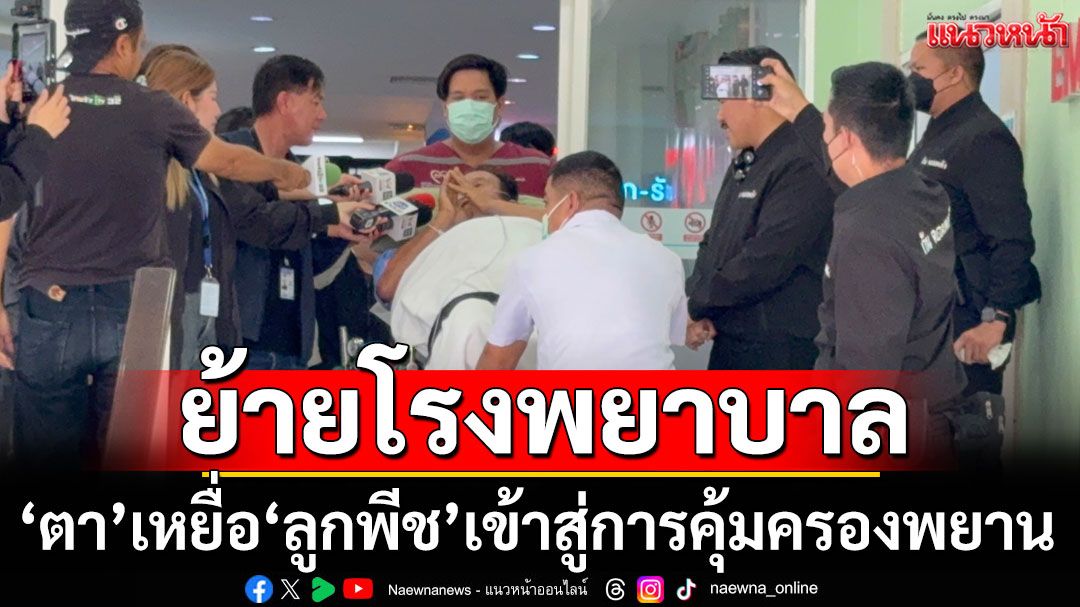 ‘กัน จอมพลัง’ ย้ายโรงพยาบาล ‘ตา’ เหยื่อ ‘ลูกพีช’ เข้าสู่การคุ้มครองพยาน