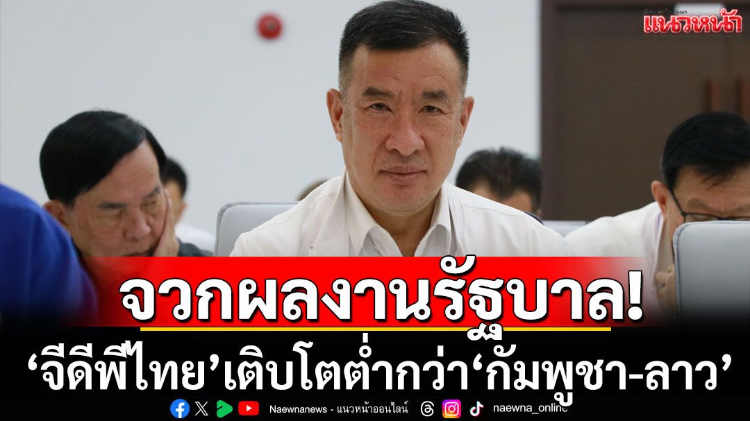 'พปชร.'ซัดผลงานรัฐบาล! เป็นครั้งแรก'จีดีพีไทย'เติบโตต่ำกว่า'กัมพูชา-ลาว'