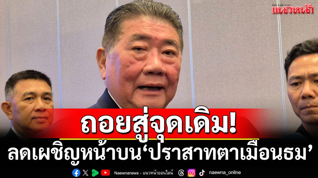 ‘ไทย-กัมพูชา’ตกลง ลดเผชิญหน้าบน ‘ปราสาทตาเมือนธม’ ถอยสู่จุดเดิม เลี่ยงปะทะ
