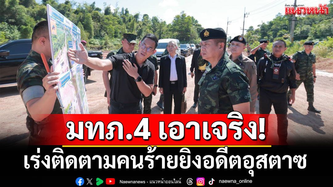 มทภ.4 เอาเจริง! ลงพื้นที่สุไหงโก-ลก เร่งติดตามคนร้ายยิงอดีตอุสตาซ