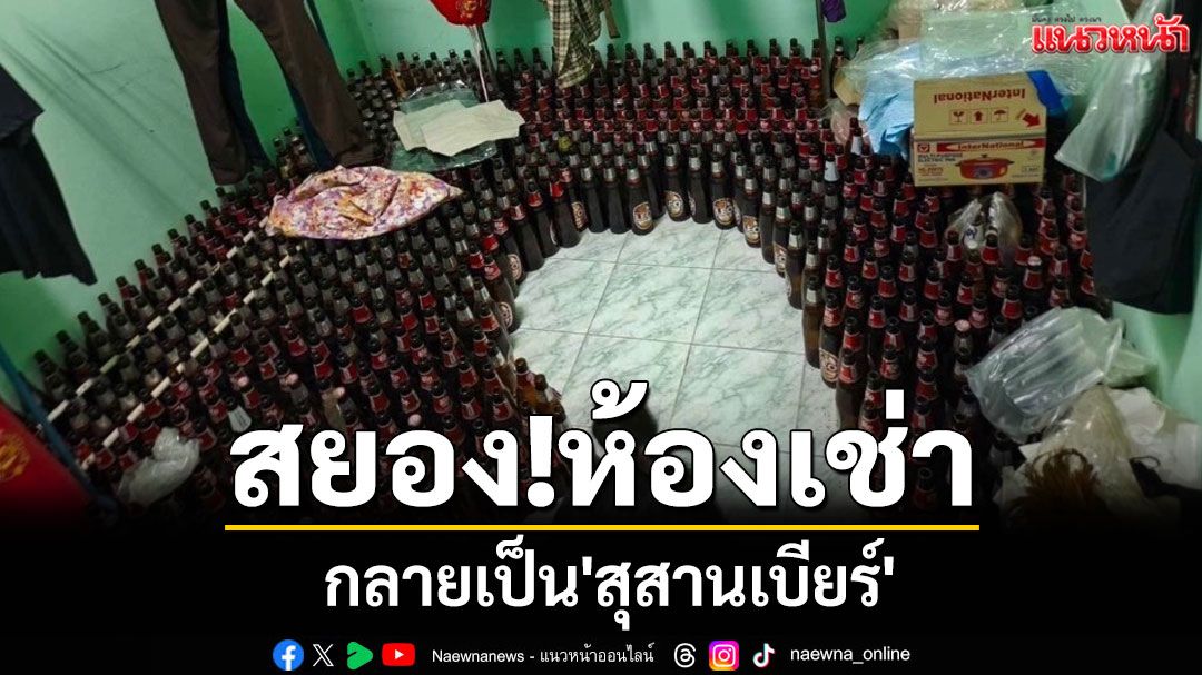 คอทองแดงตัวจริง! เปิดห้องเช่าเจอขวดเบียร์เป็นพัน เจ้าของอึ้งค้างค่าเช่าหลบหนี