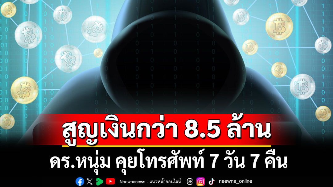 แก๊งคอลฯ บังคับ ดร.หนุ่ม คุยโทรศัพท์ 7 วัน 7 คืน สูญเงินกว่า 8.5 ล้าน