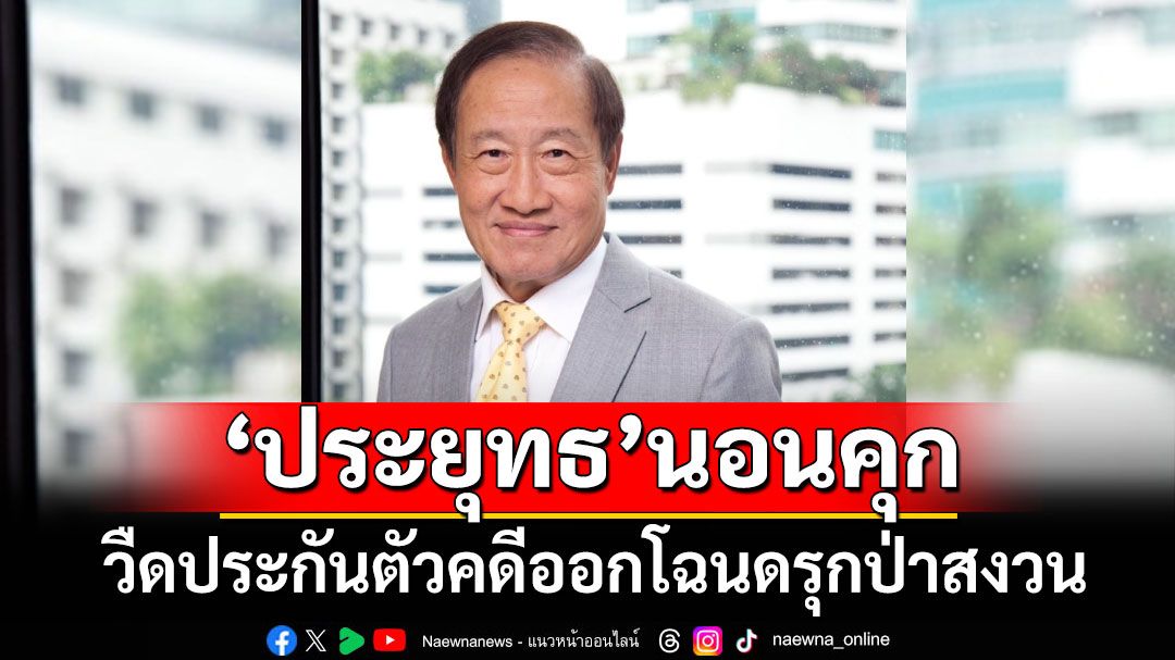 ด่วนที่สุด!!! 'ประยุทธ-ลูกสาว'นอนคุก วืดประกันตัวคดีออกโฉนดรุกป่าสงวน