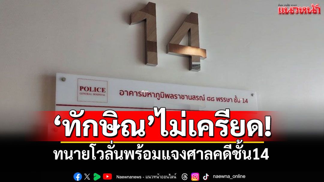 ทนายมั่นใจแจงศาลได้! ทักษิณไม่กังวลปมชั้น14 ยันยึดหลักข้อเท็จจริง