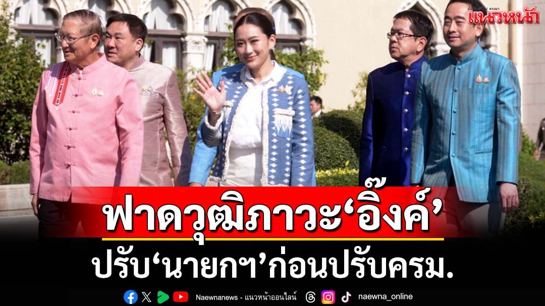 ยก 2 คำถามฟาดวุฒิภาวะ‘อิ๊งค์’ ปรับ‘นายกรัฐมนตรี’ก่อนปรับครม.
