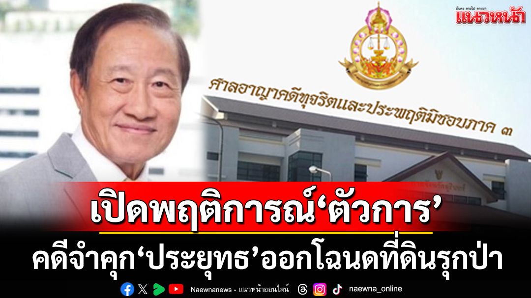 อ่านคำพิพากษาจำคุก‘ประยุทธ’ เปิดตัวการ‘ซื้อ ทำ จัดการ’คดีออกโฉนดที่ดินรุกป่าสงวน