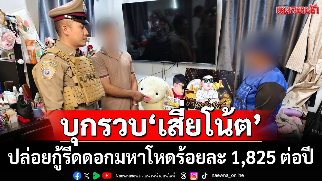 บุกรวบ‘เสี่ยโน้ต’ ปล่อยกู้รีดดอกเบี้ยมหาโหดร้อยละ 1,825 ต่อปี ไม่จ่ายขู่ประจาน