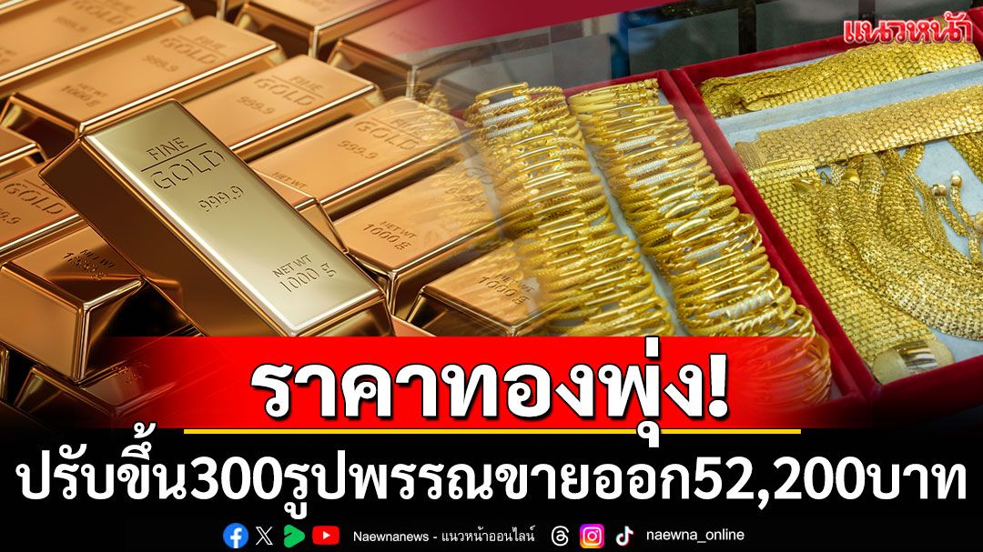 ราคาทองพุ่ง! เช้านี้ปรับขึ้น 300 บาท รูปพรรณขายออก 52,200 บาท