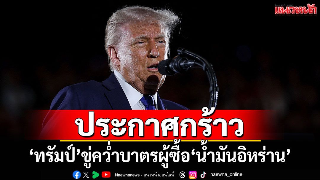 'ทรัมป์'ขู่คว่ำบาตรผู้ซื้อ'น้ำมันอิหร่าน' หลังสหรัฐฯเลื่อนเจรจานิวเคลียร์