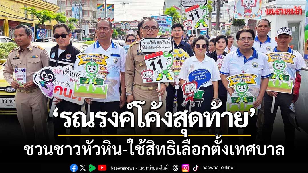 หัวหินคึกคัก! ‘เดินรณรงค์โค้งสุดท้าย’ เชิญชวนประชาชนใช้สิทธิเลือกตั้งเทศบาล