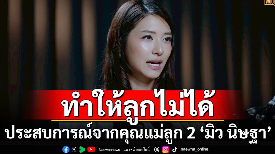 เปิดประสบการณ์คุณแม่ลูก 2  ‘มิว นิษฐา’ เผยเคยรู้สึกผิดหวังเรื่องแค่นี้ทำให้ลูกไม่ได้!