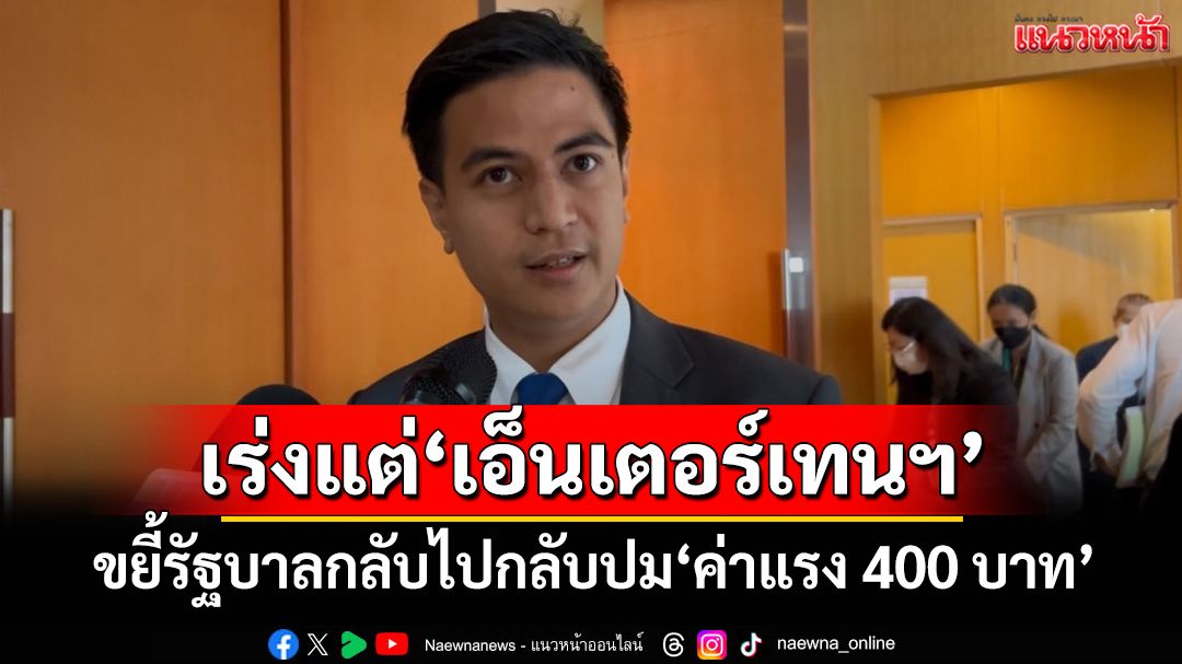 ‘ไอติม’ขยี้รัฐบาลกลับไปกลับมาปม‘ค่าแรง 400 บาท’ เหน็บเร่งรัดแต่‘เอ็นเตอร์เทนเมนต์ฯ’