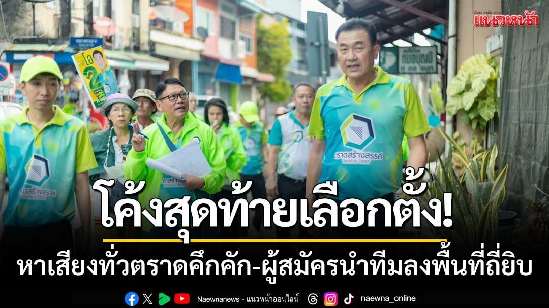 โค้งสุดท้ายเลือกตั้ง! บรรยากาศหาเสียงทั่วตราดคึกคัก-ผู้สมัครนำทีมลงพื้นที่ถี่ยิบ