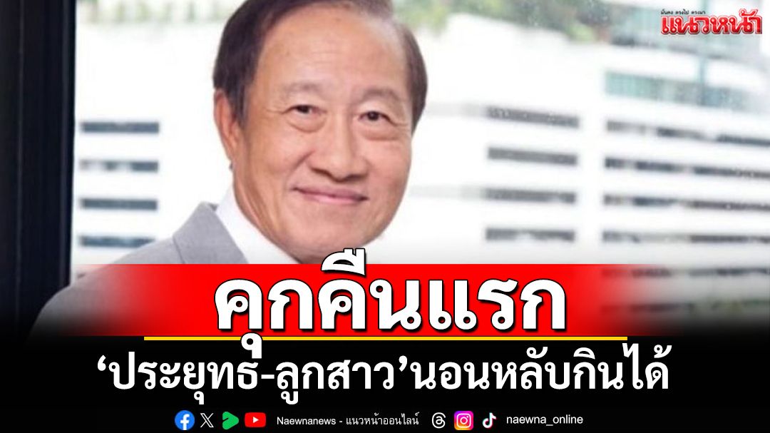 คุกคืนแรก! ‘ประยุทธ มหากิจศิริ-ลูกสาว’ปรับตัวดี นอนหลับกินได้ แยกกักโรค