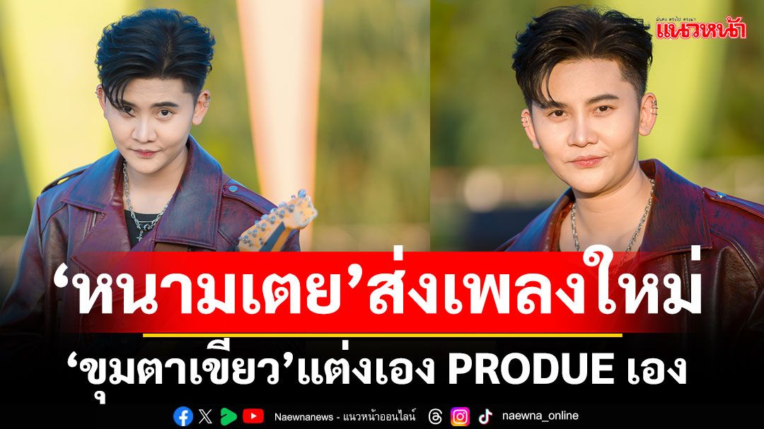 ‘หนามเตย’ส่งเพลงใหม่ ‘ขุมตาเขียว’ แต่งเอง PRODUE เองครั้งแรก