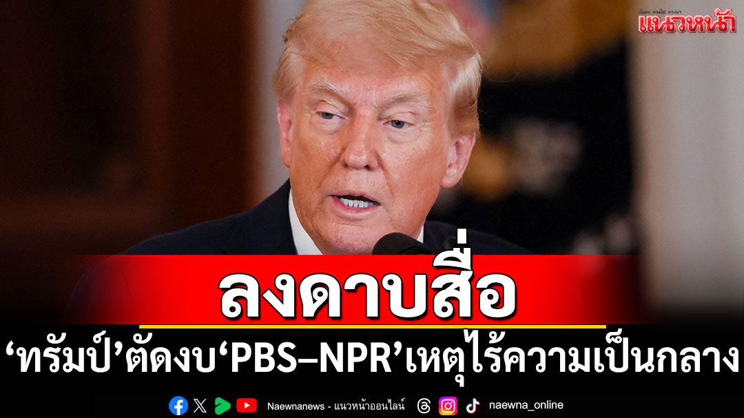 'ทรัมป์'ลงดาบสื่อ! สั่งตัดงบ'PBS–NPR'เหตุไร้ความเป็นกลาง