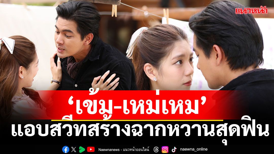 ‘เข้ม’แอบสวีท‘เหม่เหม’สร้างฉากหวานสุดฟินโดน‘อ๊อฟ’ขัดจังหวะพร้อมนำทีมลูกน้องไล่ล่า
