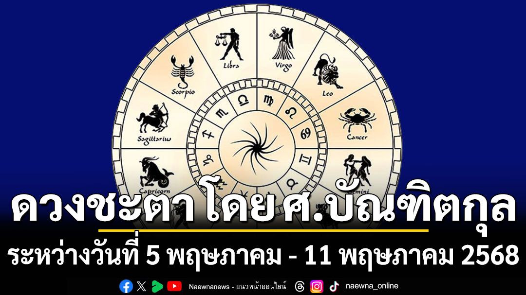 ดวงชะตา โดย ศ.บัณฑิตกุล : ระหว่างวันที่ 5 พฤษภาคม ถึง 11 พฤษภาคม 2568