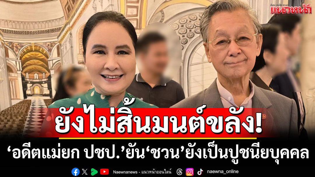 'อดีตแม่ยก ปชป.'ยืนยัน'ชวน' ยังไม่สิ้นมนต์ขลัง-ยังเป็นปูชนียบุคคล