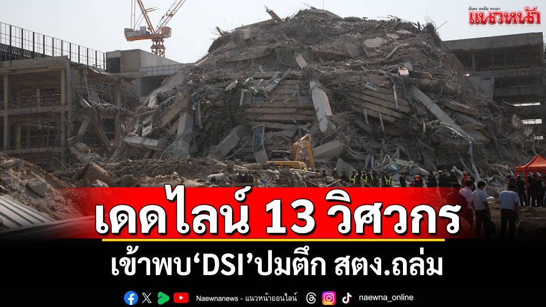 'DSI'ยื่นเดดไลน์วิศวกร 13 ราย มีชื่อโผล่คุมงานตึก สตง.ถล่ม ต้องเข้าพบ พงส.