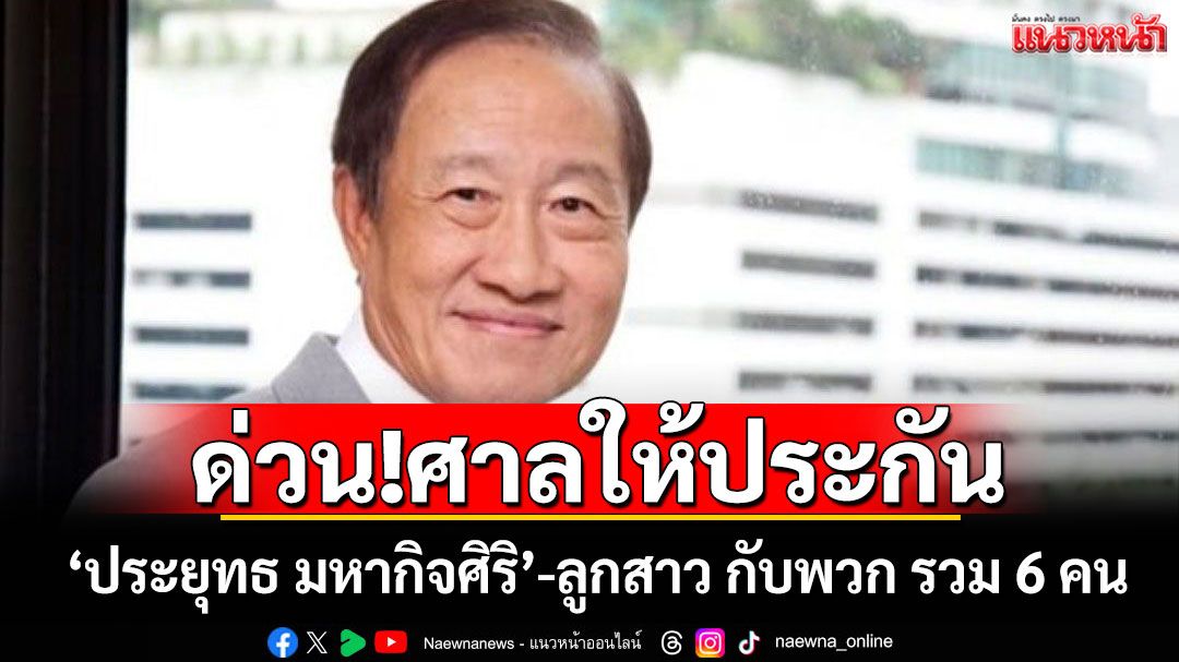 ด่วน!ศาลให้ประกัน 'ประยุทธ มหากิจศิริ'-ลูกสาว กับพวก รวม 6 คน